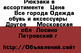 Рюкзаки в ассортименте › Цена ­ 3 500 - Все города Одежда, обувь и аксессуары » Другое   . Московская обл.,Лосино-Петровский г.